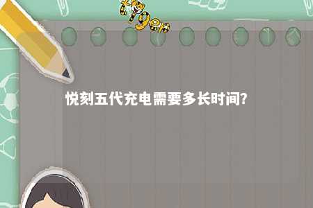 悦刻五代充电需要多长时间
？ 